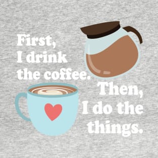 First I drink the cofffee. Then I do the things. T-Shirt